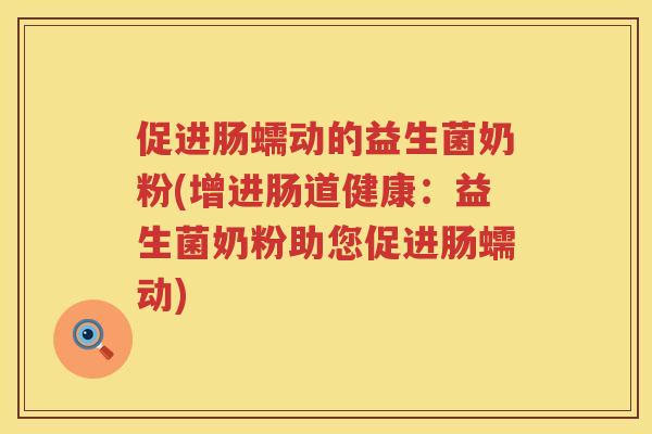 促进肠蠕动的益生菌奶粉(增进肠道健康:益生菌奶粉助您促进肠蠕动) 促进肠蠕动的益生菌奶粉(增进肠道健康:益生菌奶粉助您促进肠蠕动)