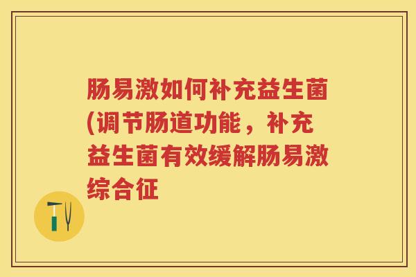 肠易激如何补充益生菌(调节肠道功能,补充益生菌有效缓解肠易激综合征 肠易激如何补充益生菌(调节肠道功能,补充益生菌有效缓解肠易激综合征