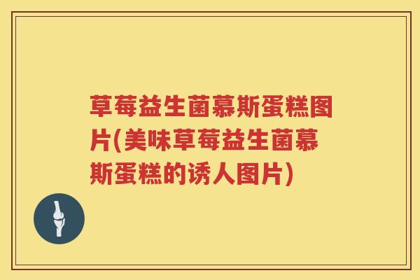 草莓益生菌慕斯蛋糕图片(美味草莓益生菌慕斯蛋糕的诱人图片) 草莓益生菌慕斯蛋糕图片(美味草莓益生菌慕斯蛋糕的诱人图片)