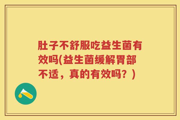肚子不舒服吃益生菌有效吗(益生菌缓解胃部不适,真的有效吗?) 肚子不舒服吃益生菌有效吗(益生菌缓解胃部不适,真的有效吗?)