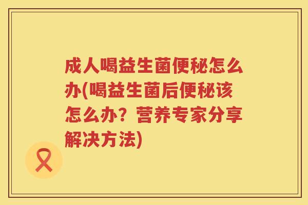 成人喝益生菌怎么办(喝益生菌后该怎么办?营养专家分享解决方法) 成人喝益生菌怎么办(喝益生菌后该怎么办?营养专家分享解决方法)