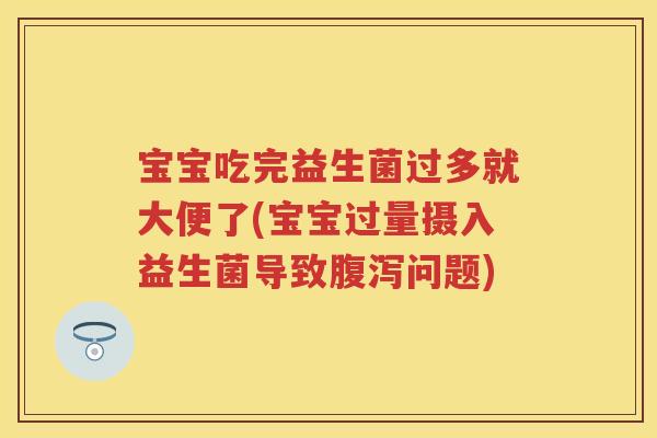 宝宝吃完益生菌过多就大便了(宝宝过量摄入益生菌导致问题) 宝宝吃完益生菌过多就大便了(宝宝过量摄入益生菌导致问题)
