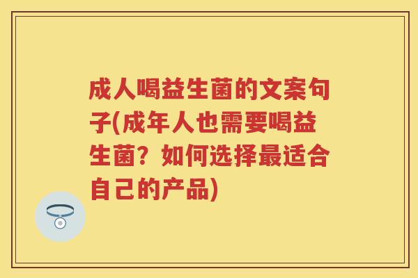 成人喝益生菌的文案句子(成年人也需要喝益生菌?如何选择适合自己的产品) 成人喝益生菌的文案句子(成年人也需要喝益生菌?如何选择适合自己的产品)