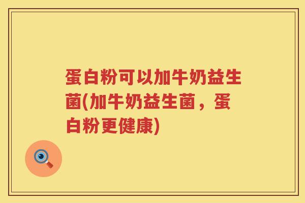 蛋白粉可以加牛奶益生菌(加牛奶益生菌,蛋白粉更健康) 蛋白粉可以加牛奶益生菌(加牛奶益生菌,蛋白粉更健康)