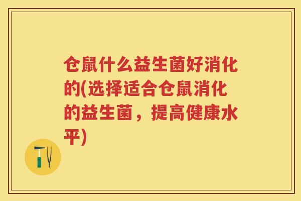 仓鼠什么益生菌好消化的(选择适合仓鼠消化的益生菌,提高健康水平) 仓鼠什么益生菌好消化的(选择适合仓鼠消化的益生菌,提高健康水平)