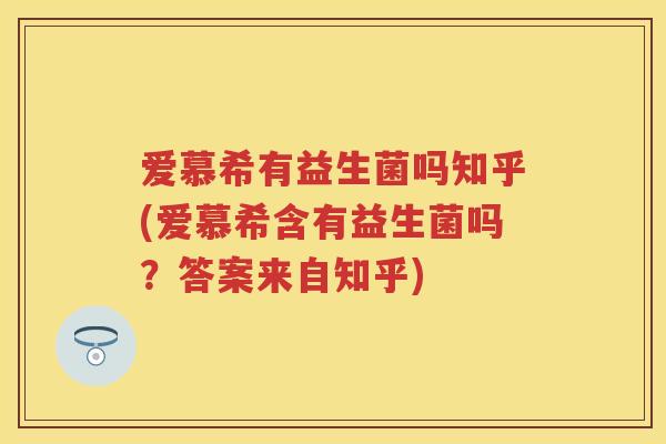 爱慕希有益生菌吗知乎(爱慕希含有益生菌吗?答案来自知乎) 爱慕希有益生菌吗知乎(爱慕希含有益生菌吗?答案来自知乎)