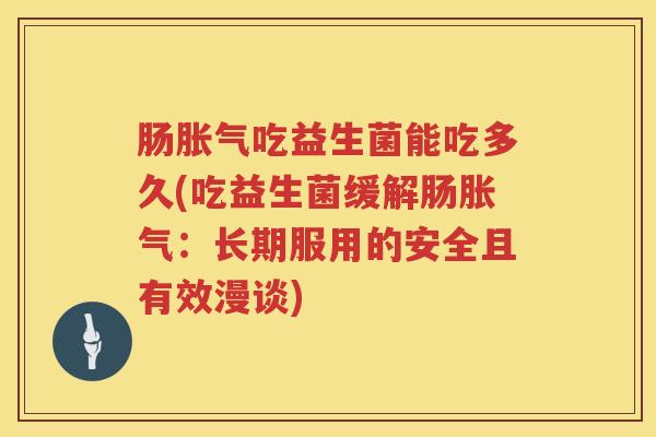 肠吃益生菌能吃多久(吃益生菌缓解肠：长期服用的安全且有效漫谈)