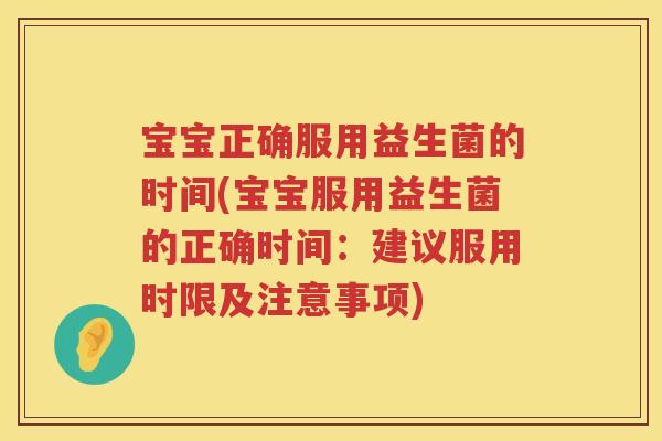 宝宝正确服用益生菌的时间(宝宝服用益生菌的正确时间:建议服用时限及注意事项) 宝宝正确服用益生菌的时间(宝宝服用益生菌的正确时间:建议服用时限及注意事项)