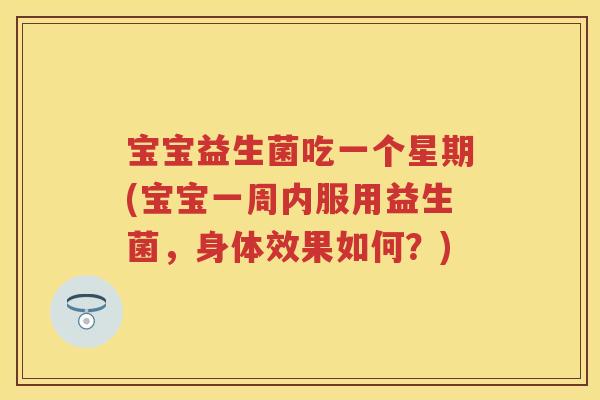 宝宝益生菌吃一个星期(宝宝一周内服用益生菌,身体效果如何?) 宝宝益生菌吃一个星期(宝宝一周内服用益生菌,身体效果如何?)