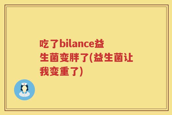 吃了bilance益生菌变胖了(益生菌让我变重了) 吃了bilance益生菌变胖了(益生菌让我变重了)