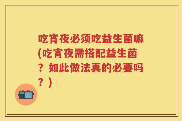 吃宵夜必须吃益生菌嘛(吃宵夜需搭配益生菌?如此做法真的必要吗?) 吃宵夜必须吃益生菌嘛(吃宵夜需搭配益生菌?如此做法真的必要吗?)