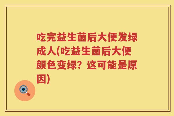 吃完益生菌后大便发绿成人(吃益生菌后大便颜色变绿?这可能是原因) 吃完益生菌后大便发绿成人(吃益生菌后大便颜色变绿?这可能是原因)