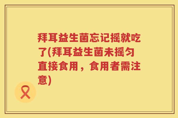 拜耳益生菌忘记摇就吃了(拜耳益生菌未摇匀直接食用，食用者需注意)