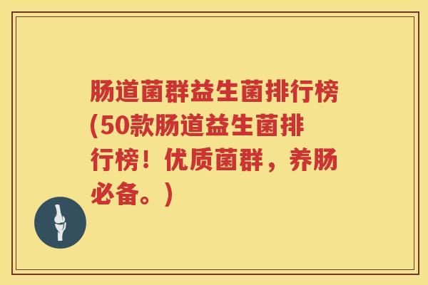 肠道菌群益生菌排行榜(50款肠道益生菌排行榜!优质菌群,养肠必备。) 肠道菌群益生菌排行榜(50款肠道益生菌排行榜!优质菌群,养肠必备。)