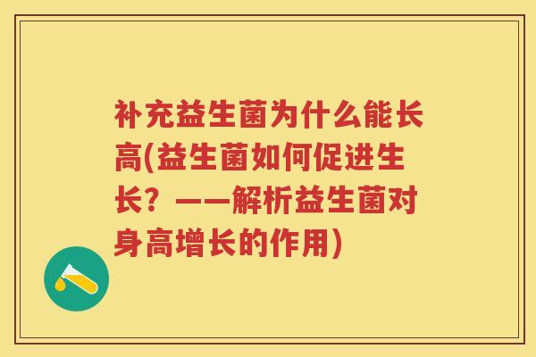 补充益生菌为什么能长高(益生菌如何促进生长?——解析益生菌对身高增长的作用) 补充益生菌为什么能长高(益生菌如何促进生长?——解析益生菌对身高增长的作用)