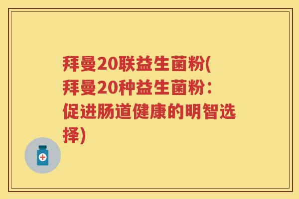 拜曼20联益生菌粉(拜曼20种益生菌粉：促进肠道健康的明智选择)