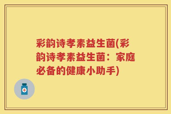 彩韵诗孝素益生菌(彩韵诗孝素益生菌：家庭必备的健康小助手)
