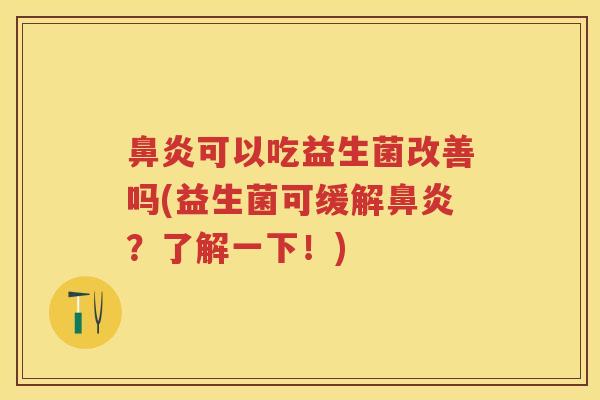 可以吃益生菌改善吗(益生菌可缓解?了解一下!) 可以吃益生菌改善吗(益生菌可缓解?了解一下!)