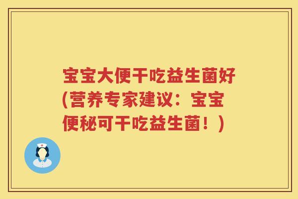 宝宝大便干吃益生菌好(营养专家建议:宝宝可干吃益生菌!) 宝宝大便干吃益生菌好(营养专家建议:宝宝可干吃益生菌!)
