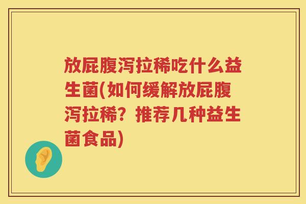 放屁拉稀吃什么益生菌(如何缓解放屁拉稀?推荐几种益生菌食品) 放屁拉稀吃什么益生菌(如何缓解放屁拉稀?推荐几种益生菌食品)