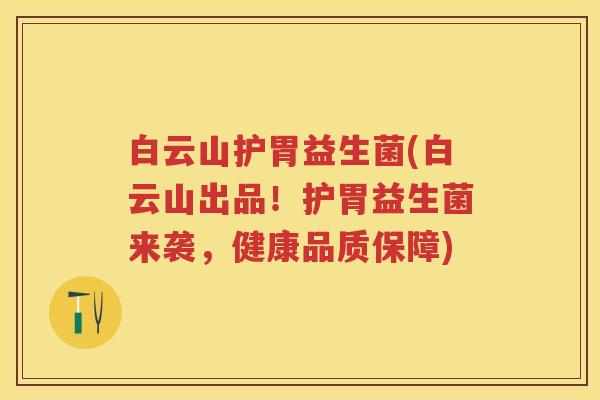 白云山护胃益生菌(白云山出品!护胃益生菌来袭,健康品质保障) 白云山护胃益生菌(白云山出品!护胃益生菌来袭,健康品质保障)