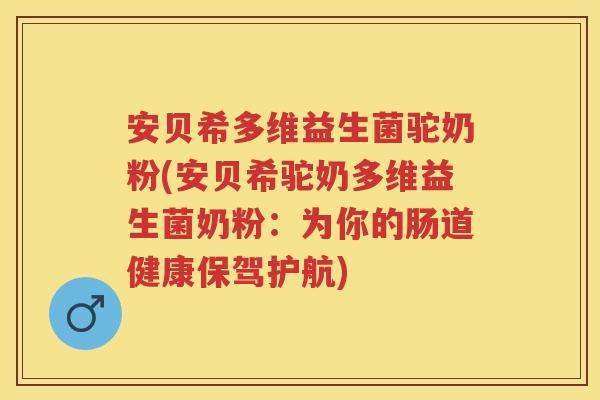 安贝希多维益生菌驼奶粉(安贝希驼奶多维益生菌奶粉:为你的肠道健康保驾护航) 安贝希多维益生菌驼奶粉(安贝希驼奶多维益生菌奶粉:为你的肠道健康保驾护航)
