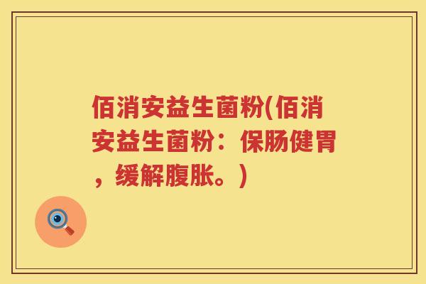 佰消安益生菌粉(佰消安益生菌粉:保肠健胃,缓解。) 佰消安益生菌粉(佰消安益生菌粉:保肠健胃,缓解。)
