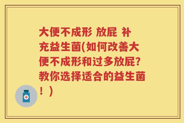 大便不成形 放屁 补充益生菌(如何改善大便不成形和过多放屁?教你选择适合的益生菌!) 大便不成形 放屁 补充益生菌(如何改善大便不成形和过多放屁?教你选择适合的益生菌!)
