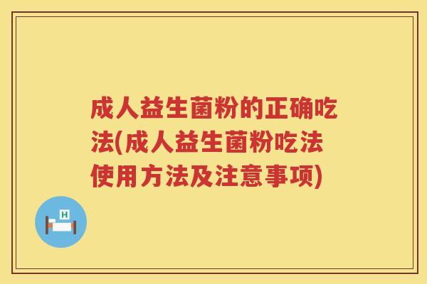 成人益生菌粉的正确吃法(成人益生菌粉吃法使用方法及注意事项)