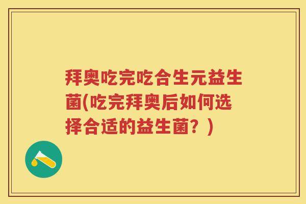拜奥吃完吃合生元益生菌(吃完拜奥后如何选择合适的益生菌?) 拜奥吃完吃合生元益生菌(吃完拜奥后如何选择合适的益生菌?)