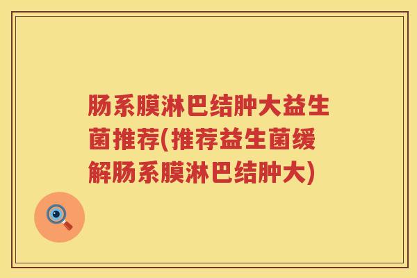 肠系膜淋巴结肿大益生菌推荐(推荐益生菌缓解肠系膜淋巴结肿大)