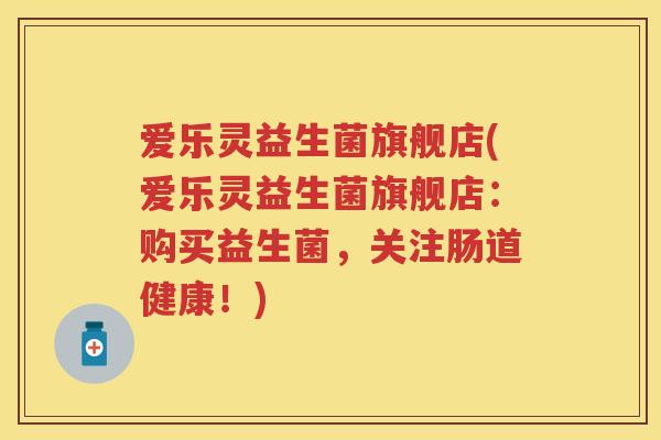爱乐灵益生菌旗舰店(爱乐灵益生菌旗舰店:购买益生菌,关注肠道健康!) 爱乐灵益生菌旗舰店(爱乐灵益生菌旗舰店:购买益生菌,关注肠道健康!)