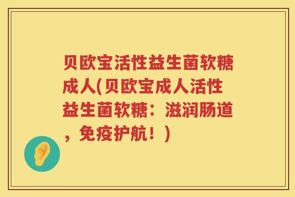 贝欧宝活性益生菌软糖成人(贝欧宝成人活性益生菌软糖:滋润肠道,护航!) 贝欧宝活性益生菌软糖成人(贝欧宝成人活性益生菌软糖:滋润肠道,护航!)