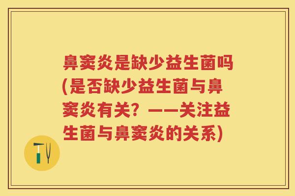 鼻窦炎是缺少益生菌吗(是否缺少益生菌与鼻窦炎有关?——关注益生菌与鼻窦炎的关系) 鼻窦炎是缺少益生菌吗(是否缺少益生菌与鼻窦炎有关?——关注益生菌与鼻窦炎的关系)