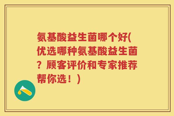氨基酸益生菌哪个好(优选哪种氨基酸益生菌?顾客评价和专家推荐帮你选!) 氨基酸益生菌哪个好(优选哪种氨基酸益生菌?顾客评价和专家推荐帮你选!)