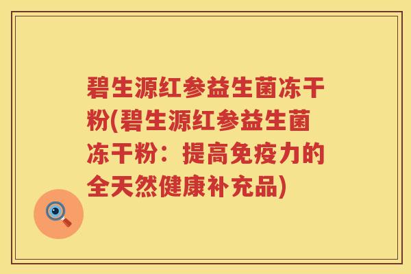 碧生源红参益生菌冻干粉(碧生源红参益生菌冻干粉：提高力的全天然健康补充品)