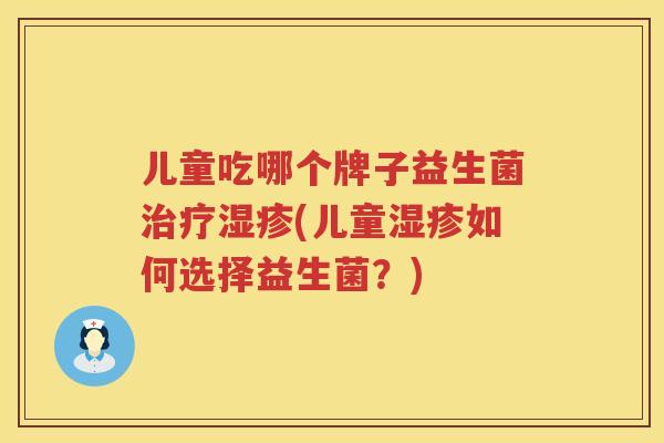 儿童吃哪个牌子益生菌(儿童如何选择益生菌?) 儿童吃哪个牌子益生菌(儿童如何选择益生菌?)