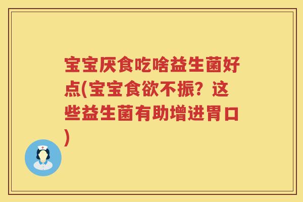 宝宝厌食吃啥益生菌好点(宝宝不振?这些益生菌有助增进胃口) 宝宝厌食吃啥益生菌好点(宝宝不振?这些益生菌有助增进胃口)