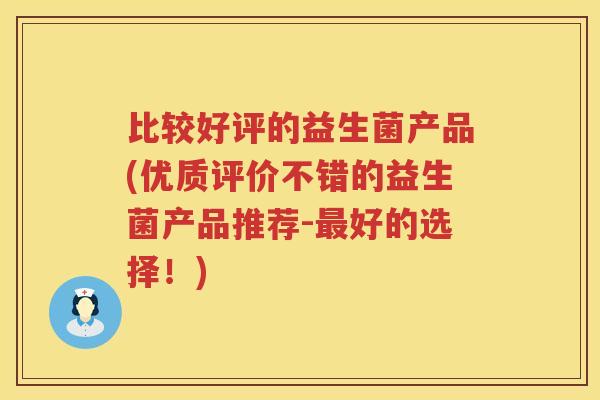 比较好评的益生菌产品(优质评价不错的益生菌产品推荐-好的选择!) 比较好评的益生菌产品(优质评价不错的益生菌产品推荐-好的选择!)