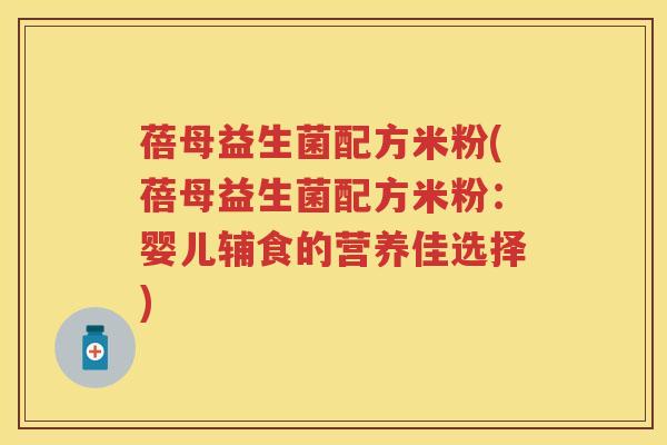 蓓母益生菌配方米粉(蓓母益生菌配方米粉:婴儿辅食的营养佳选择) 蓓母益生菌配方米粉(蓓母益生菌配方米粉:婴儿辅食的营养佳选择)