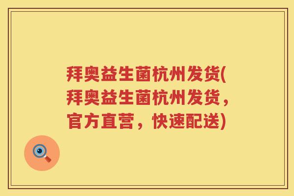 拜奥益生菌杭州发货(拜奥益生菌杭州发货，官方直营，快速配送)