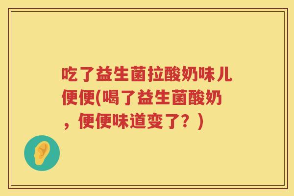 吃了益生菌拉酸奶味儿便便(喝了益生菌酸奶,便便味道变了?) 吃了益生菌拉酸奶味儿便便(喝了益生菌酸奶,便便味道变了?)