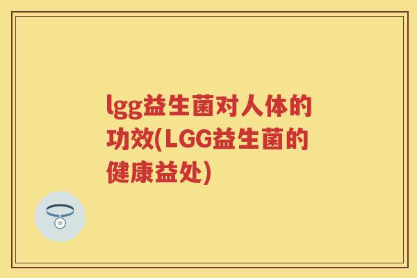 lgg益生菌对人体的功效(LGG益生菌的健康益处) lgg益生菌对人体的功效(LGG益生菌的健康益处)