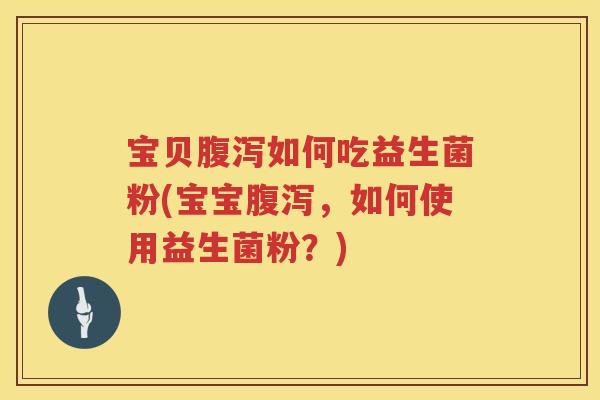 宝贝如何吃益生菌粉(宝宝,如何使用益生菌粉?) 宝贝如何吃益生菌粉(宝宝,如何使用益生菌粉?)