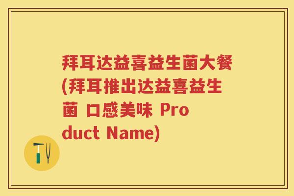 拜耳达益喜益生菌大餐(拜耳推出达益喜益生菌 口感美味 Product Name)