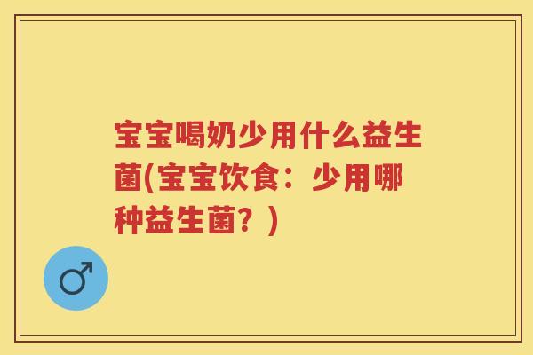 宝宝喝奶少用什么益生菌(宝宝饮食:少用哪种益生菌?) 宝宝喝奶少用什么益生菌(宝宝饮食:少用哪种益生菌?)
