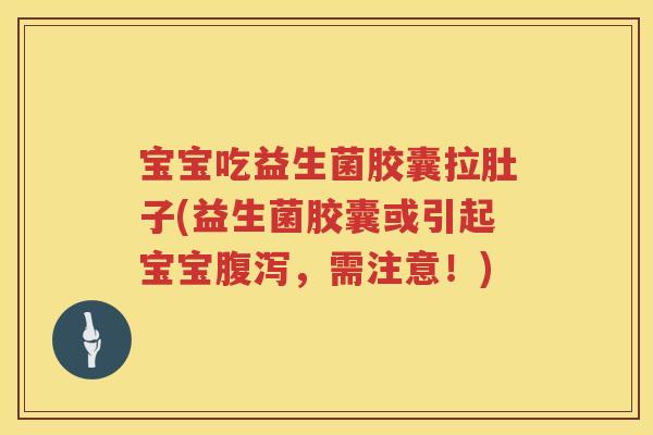宝宝吃益生菌胶囊拉肚子(益生菌胶囊或引起宝宝,需注意!) 宝宝吃益生菌胶囊拉肚子(益生菌胶囊或引起宝宝,需注意!)