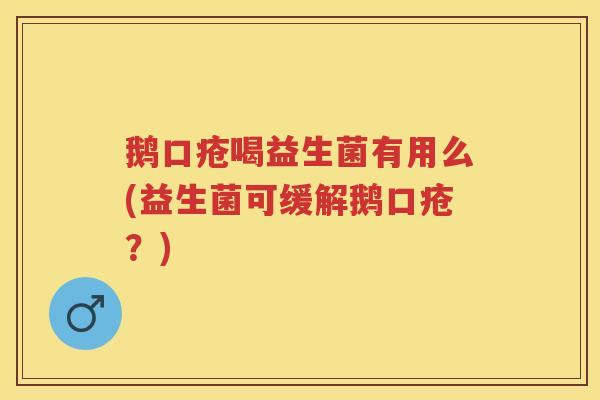 鹅口疮喝益生菌有用么(益生菌可缓解鹅口疮?) 鹅口疮喝益生菌有用么(益生菌可缓解鹅口疮?)