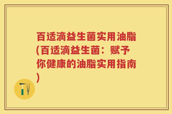 百适滴益生菌实用油脂(百适滴益生菌：赋予你健康的油脂实用指南)
