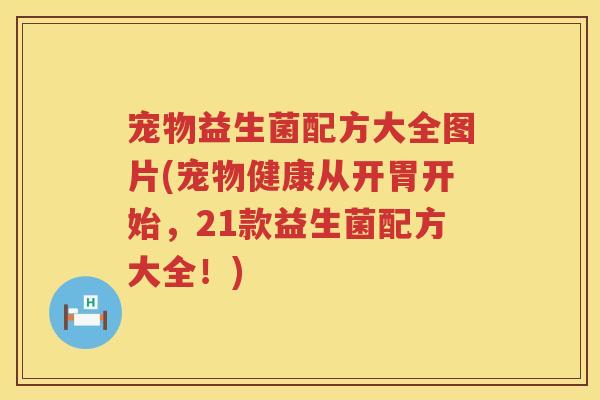 宠物益生菌配方大全图片(宠物健康从开胃开始,21款益生菌配方大全!) 宠物益生菌配方大全图片(宠物健康从开胃开始,21款益生菌配方大全!)